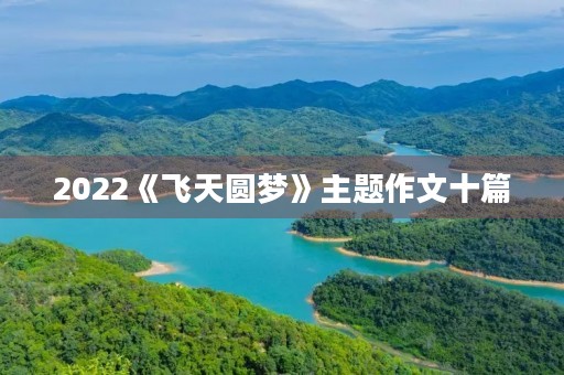 2022《飞天圆梦》主题作文十篇