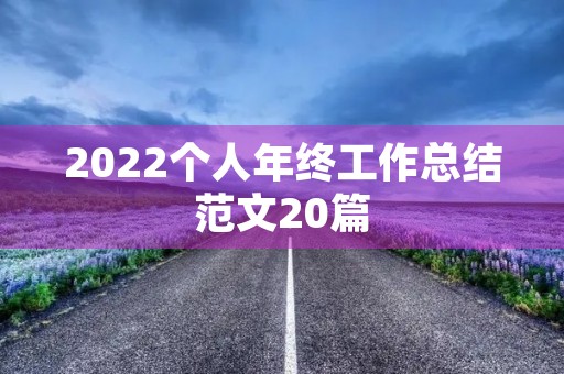 2022个人年终工作总结范文20篇 2022个人年终工作总结范文20篇