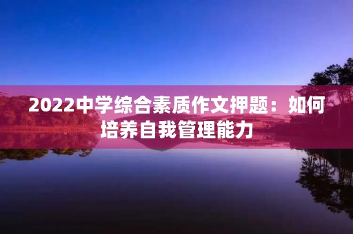 2022中学综合素质作文押题：如何培养自我管理能力