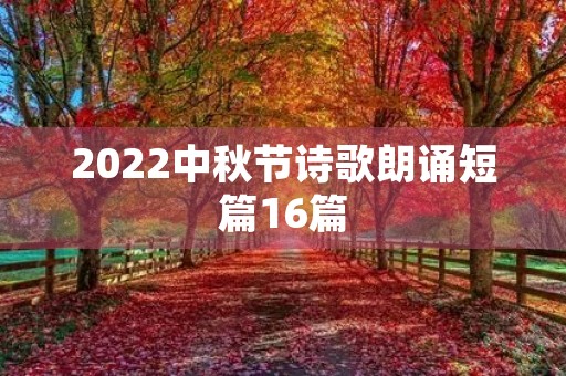 2022中秋节诗歌朗诵短篇16篇 2022中秋节诗歌朗诵短篇16篇