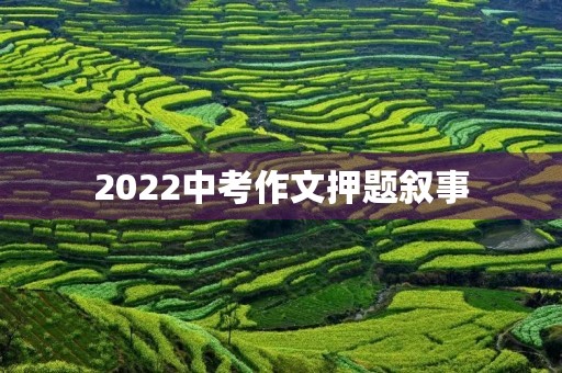 2022中考作文押题叙事 2022中考作文押题叙事