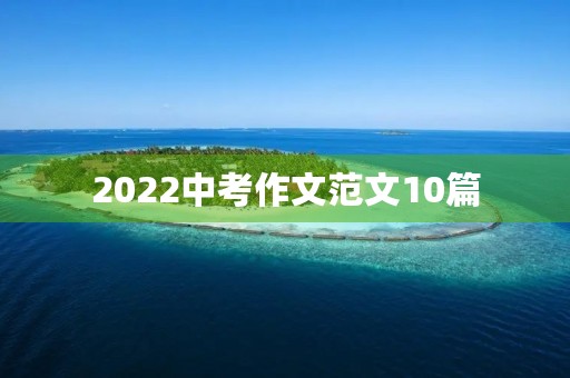 2022中考作文范文10篇 2022中考作文范文10篇