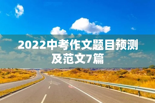 2022中考作文题目预测及范文7篇 2022中考作文题目预测及范文7篇