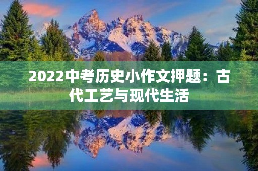 2022中考历史小作文押题：古代工艺与现代生活