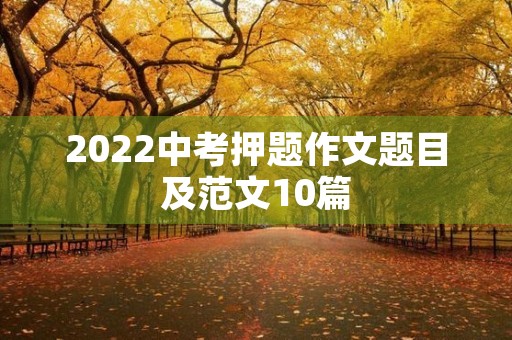 2022中考押题作文题目及范文10篇 2022中考押题作文题目及范文10篇