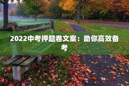 2022中考押题卷文案:助你高效备考,轻松应对中考! 2022中考押题卷文案:助你高效备考,轻松应对中考!