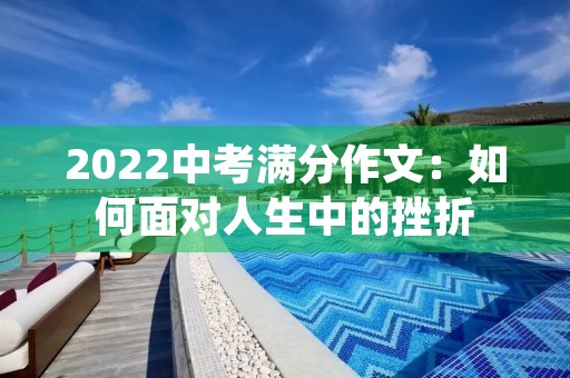 2022中考满分作文：如何面对人生中的挫折