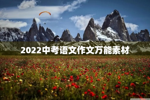 2022中考语文作文万能素材 2022中考语文作文万能素材