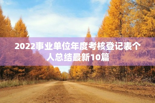 2022事业单位年度考核登记表个人总结最新10篇