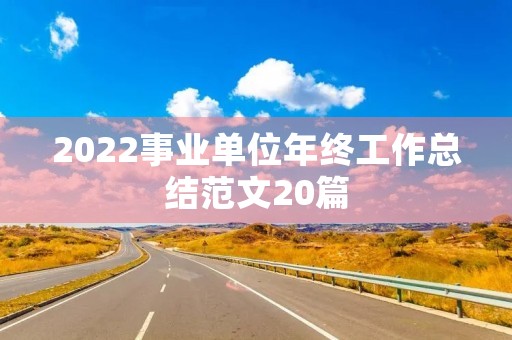 2022事业单位年终工作总结范文20篇