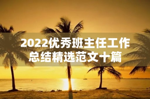 2022优秀班主任工作总结精选范文十篇