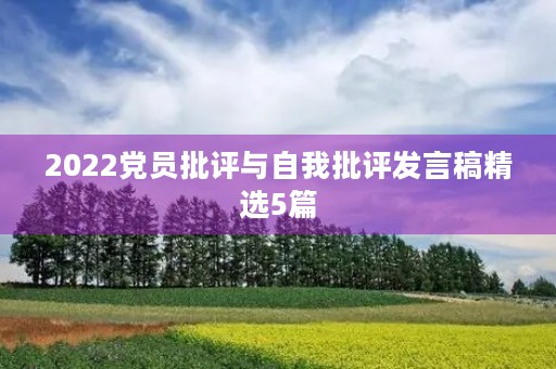 2022党员批评与自我批评发言稿精选5篇 2022党员批评与自我批评发言稿精选5篇