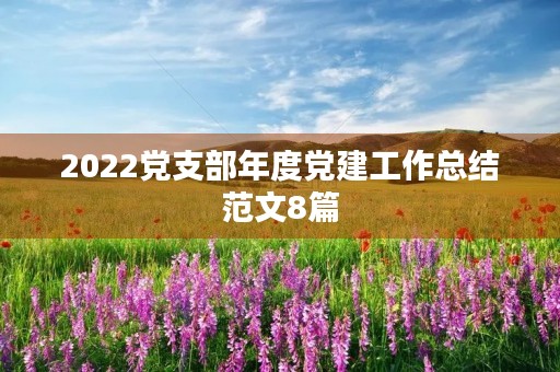 2022党支部年度党建工作总结范文8篇