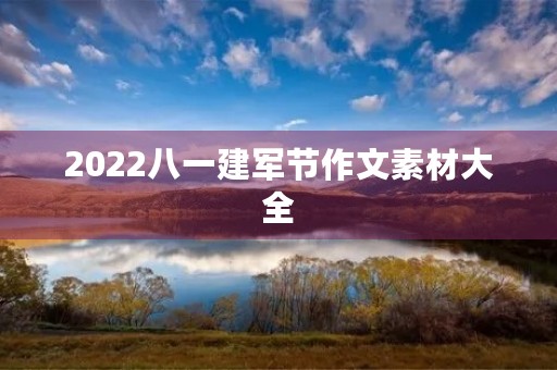 2022八一建军节作文素材大全 2022八一建军节作文素材大全