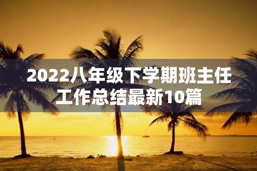 2022八年级下学期班主任工作总结最新10篇