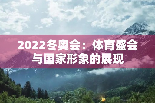 2022冬奥会：体育盛会与国家形象的展现