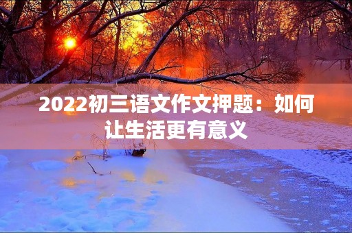 2022初三语文作文押题：如何让生活更有意义