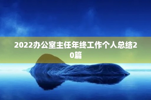 2022办公室主任年终工作个人总结20篇