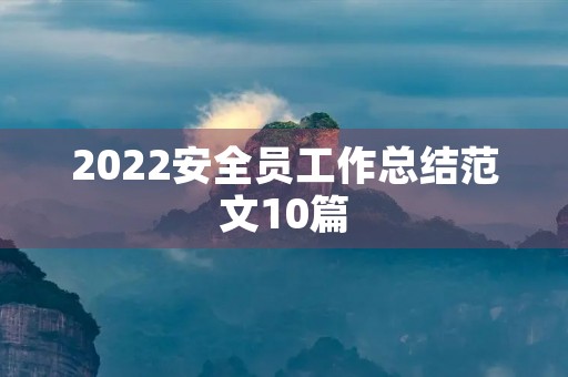 2022安全员工作总结范文10篇