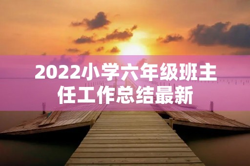 2022小学六年级班主任工作总结最新