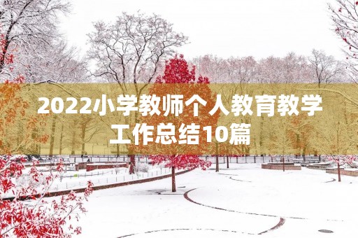2022小学教师个人教育教学工作总结10篇 2022小学教师个人教育教学工作总结10篇