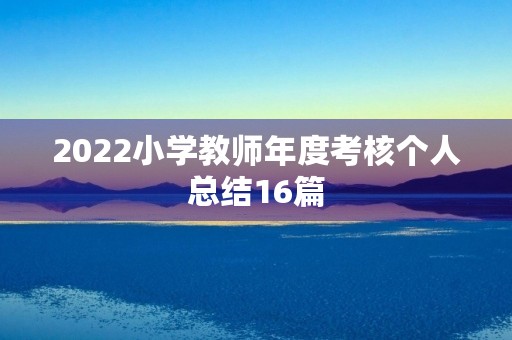 2022小学教师年度考核个人总结16篇