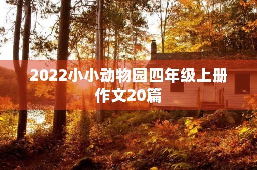 2022小小动物园四年级上册作文20篇 2022小小动物园四年级上册作文20篇