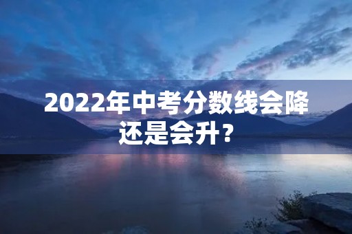 2022年中考分数线会降还是会升？