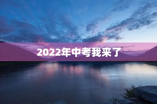 2022年中考我来了 2022年中考我来了