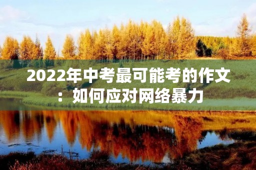 2022年中考最可能考的作文：如何应对网络暴力