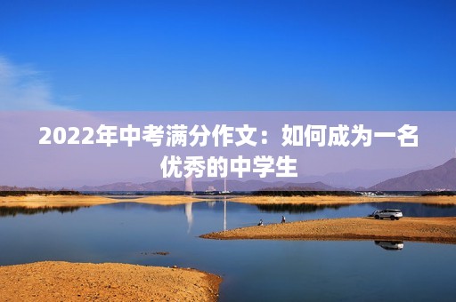 2022年中考满分作文：如何成为一名优秀的中学生