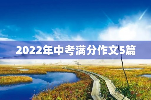 2022年中考满分作文5篇 2022年中考满分作文5篇