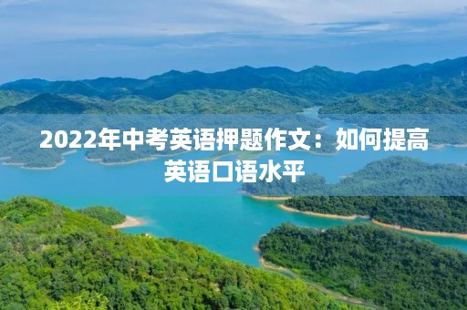 2022年中考英语押题作文：如何提高英语口语水平