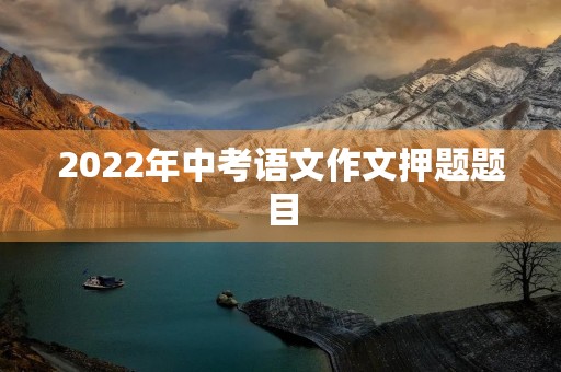 2022年中考语文作文押题题目