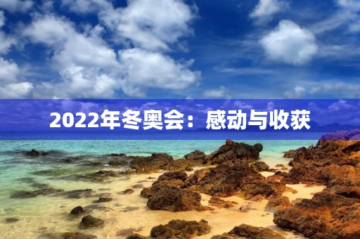 2022年冬奥会：感动与收获
