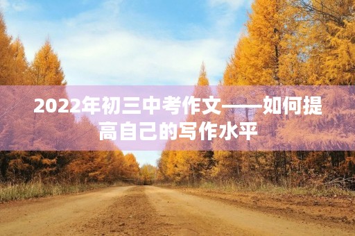 2022年初三中考作文——如何提高自己的写作水平