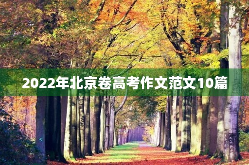 2022年北京卷高考作文范文10篇 2022年北京卷高考作文范文10篇
