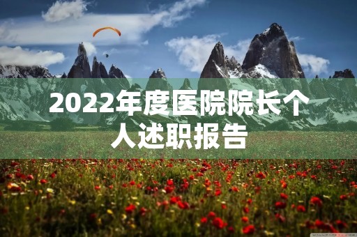 2022年度医院院长个人述职报告 2022年度医院院长个人述职报告