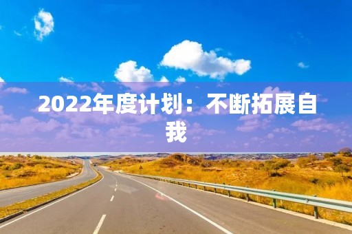 2022年度计划:不断拓展自我,迎接新的挑战 2022年度计划:不断拓展自我,迎接新的挑战
