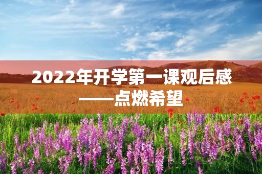 2022年开学第一课观后感——点燃希望,勇攀高峰 2022年开学第一课观后感——点燃希望,勇攀高峰