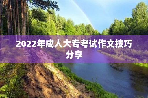2022年成人大专考试作文技巧分享 2022年成人大专考试作文技巧分享