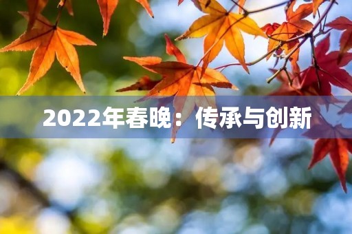 2022年春晚:传承与创新 2022年春晚:传承与创新