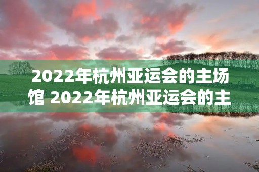 2022年杭州亚运会的主场馆 2022年杭州亚运会的主场馆在哪里