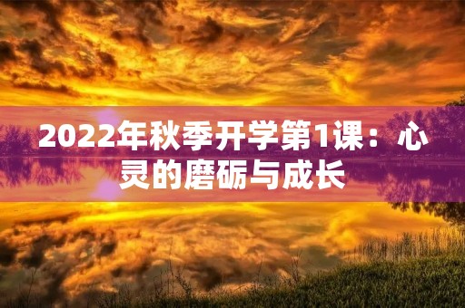 2022年秋季开学第1课：心灵的磨砺与成长