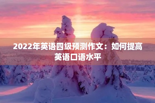 2022年英语四级预测作文：如何提高英语口语水平