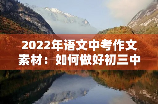 2022年语文中考作文素材:如何做好初三中考作文? 2022年语文中考作文素材:如何做好初三中考作文?