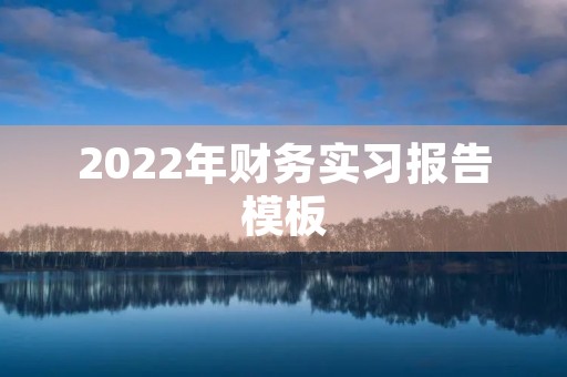 2022年财务实习报告模板 2022年财务实习报告模板