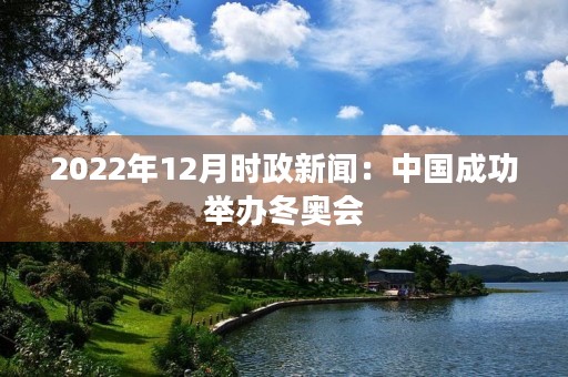 2022年12月时政新闻：中国成功举办冬奥会