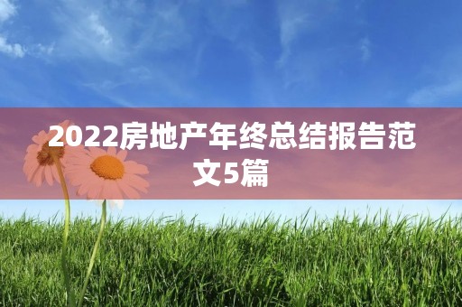 2022房地产年终总结报告范文5篇