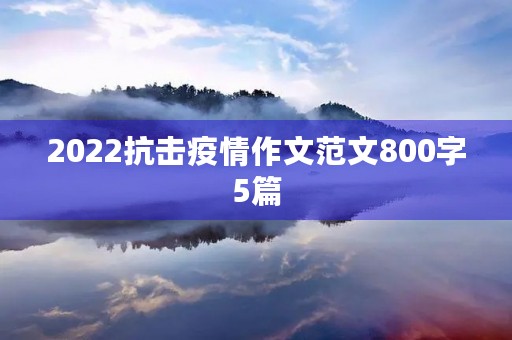 2022抗击疫情作文范文800字5篇